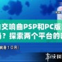 純白交響曲PSP和PC版區(qū)別大嗎？探索兩個平臺的差異與游戲魅力