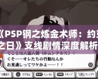 《PSP鋼之煉金術(shù)師：約束之日》支線劇情深度解析，帶你走進(jìn)艾德華與阿爾馮斯的心路歷程