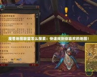 魔獸地圖聯(lián)盟怎么搜索：快速找到你喜歡的地圖！