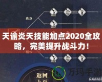 天諭炎天技能加點2020全攻略，完美提升戰(zhàn)斗力！