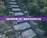 探秘海龍屯第一關(guān)：穿越時空的奇妙之旅