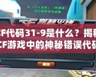 CF代碼31-9是什么？揭秘CF游戲中的神秘錯(cuò)誤代碼！