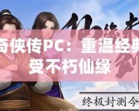 仙劍奇?zhèn)b傳PC：重溫經(jīng)典，感受不朽仙緣