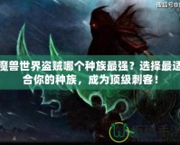 魔獸世界盜賊哪個種族最強？選擇最適合你的種族，成為頂級刺客！