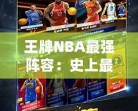 王牌NBA最強陣容：史上最強組合，球迷心目中的夢幻球隊！