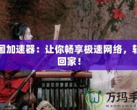 回國加速器：讓你暢享極速網(wǎng)絡(luò)，輕松回家！