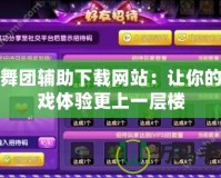 勁舞團輔助下載網(wǎng)站：讓你的游戲體驗更上一層樓