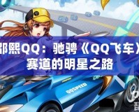 邵熙QQ：馳騁《QQ飛車》賽道的明星之路