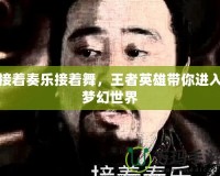 接著奏樂(lè)接著舞，王者英雄帶你進(jìn)入夢(mèng)幻世界