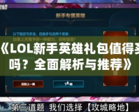 《LOL新手英雄禮包值得買嗎？全面解析與推薦》