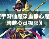 《問道手游仙魔錄重振心魔，攜手跨越心靈極限》