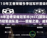 2018年王者榮耀冠軍杯(KCC)國際邀請(qǐng)賽的冠軍戰(zhàn)隊(duì)是——榮耀之巔，成就傳奇