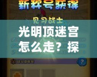 光明頂迷宮怎么走？探索神秘路徑，走出迷宮的終極攻略！