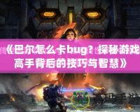 《巴爾怎么卡bug？探秘游戲高手背后的技巧與智慧》