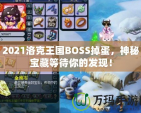 2021洛克王國BOSS掉蛋，神秘寶藏等待你的發(fā)現(xiàn)！