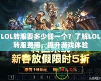 LOL轉服要多少錢一個？了解LOL轉服費用，提升游戲體驗