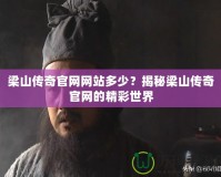 梁山傳奇官網(wǎng)網(wǎng)站多少？揭秘梁山傳奇官網(wǎng)的精彩世界