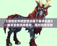 《魔獸世界模型修改器下載手機(jī)版》—暢享全新游戲體驗(yàn)，隨時(shí)隨地定制你專屬的魔獸世界！