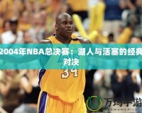 2004年NBA總決賽：湖人與活塞的經(jīng)典對決