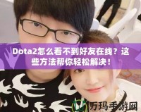 Dota2怎么看不到好友在線(xiàn)？這些方法幫你輕松解決！