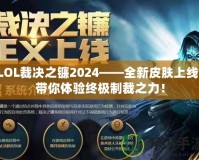 LOL裁決之鐮2024——全新皮膚上線，帶你體驗(yàn)終極制裁之力！