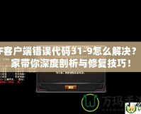 CF客戶端錯(cuò)誤代碼31-9怎么解決？專家?guī)闵疃绕饰雠c修復(fù)技巧！