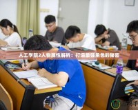 人工學(xué)院2人物屬性解析：打造最強(qiáng)角色的秘密