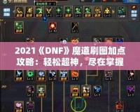 2021《DNF》魔道刷圖加點攻略：輕松超神，盡在掌握！