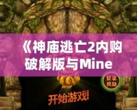 《神廟逃亡2內(nèi)購破解版與Minecraft：探索無窮樂趣，暢享極致游戲體驗》