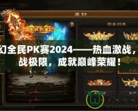 夢幻全民PK賽2024——熱血激戰(zhàn)，挑戰(zhàn)極限，成就巔峰榮耀！