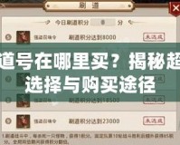 問道號在哪里買？揭秘超值選擇與購買途徑