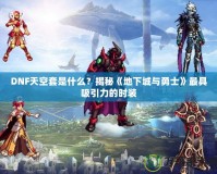 DNF天空套是什么？揭秘《地下城與勇士》最具吸引力的時裝