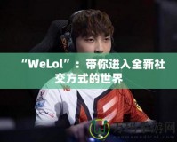 “WeLol”：帶你進入全新社交方式的世界