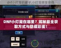 DNF小燈籠在哪里？揭秘最全獲取方式與隱藏彩蛋！