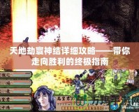 天地劫寰神結(jié)詳細(xì)攻略——帶你走向勝利的終極指南