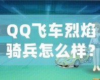 QQ飛車烈焰騎兵怎么樣？全面解析這輛賽車的獨(dú)特魅力！