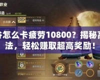 龍之谷怎么卡疲勞10800？揭秘高效玩法，輕松賺取超高獎勵！