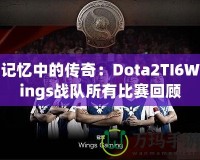 記憶中的傳奇：Dota2TI6Wings戰(zhàn)隊所有比賽回顧