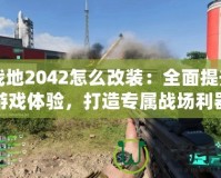 戰(zhàn)地2042怎么改裝：全面提升游戲體驗(yàn)，打造專屬戰(zhàn)場(chǎng)利器