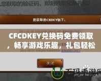 CFCDKEY兌換碼免費(fèi)領(lǐng)取，暢享游戲樂(lè)趣，禮包輕松拿！