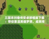 三國志劉備傳安卓移植版下載：帶你重溫英雄夢想，成就傳奇霸業(yè)