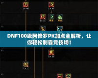 DNF100級(jí)阿修羅PK加點(diǎn)全解析，讓你輕松制霸競(jìng)技場(chǎng)！