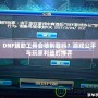 DNF輔助工具會被制裁嗎？游戲公平與玩家利益的博弈