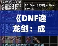 《DNF逸龍劍：成為真正的劍客，鑄就無(wú)敵傳說(shuō)》