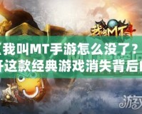 《我叫MT手游怎么沒了？揭開這款經(jīng)典游戲消失背后的真相！》