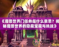 《魔獸世界門任務是什么意思？揭秘魔獸世界的隱藏寶藏與挑戰(zhàn)》