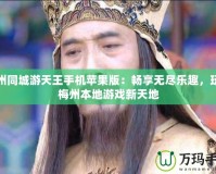 梅州同城游天王手機蘋果版：暢享無盡樂趣，玩轉(zhuǎn)梅州本地游戲新天地