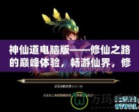 神仙道電腦版——修仙之路的巔峰體驗(yàn)，暢游仙界，修煉成仙！