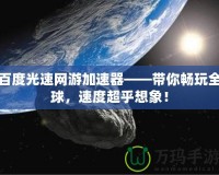 百度光速網(wǎng)游加速器——帶你暢玩全球，速度超乎想象！