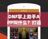 DNF掌上助手APP叫什么？打造你的專屬游戲助手，暢玩地下城與勇士！